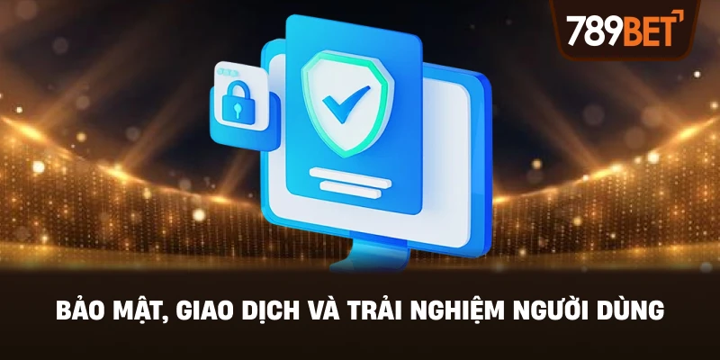Bảo Mật, Giao Dịch Và Trải Nghiệm Người Dùng