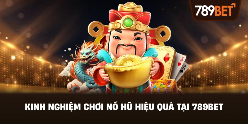 Kinh Nghiệm Chơi Nổ Hũ Hiệu Quả Tại 789BET